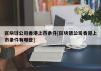 区块链公司香港上市条件[区块链公司香港上市条件有哪些]