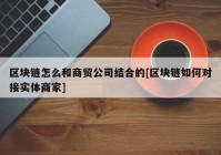 区块链怎么和商贸公司结合的[区块链如何对接实体商家]