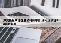 深交所区块链选股公司有哪些[深证区块链50指数股票]