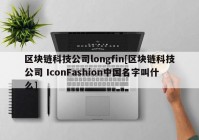 区块链科技公司longfin[区块链科技公司 IconFashion中国名字叫什么]