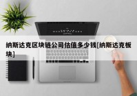 纳斯达克区块链公司估值多少钱[纳斯达克板块]