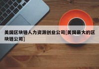 美国区块链人力资源创业公司[美国最大的区块链公司]