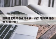 区块链互联网基金排名前十的公司[区块链基金 公司介绍]