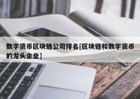 数字货币区块链公司排名[区块链和数字货币的龙头企业]