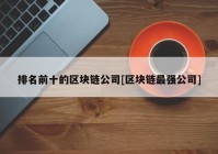 排名前十的区块链公司[区块链最强公司]