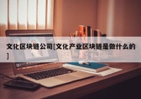 文化区块链公司[文化产业区块链是做什么的]