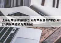 上海万向区块链股份公司与中石油合作的公司[万向区块链和万向集团]