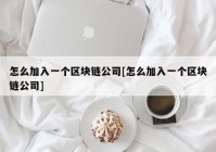 怎么加入一个区块链公司[怎么加入一个区块链公司]