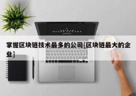 掌握区块链技术最多的公司[区块链最大的企业]