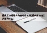 重庆区块链服务商有哪些公司[重庆区块链公共服务平台]