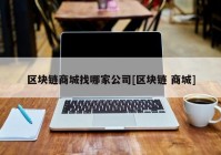 区块链商城找哪家公司[区块链 商城]