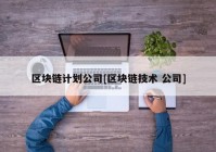 区块链计划公司[区块链技术 公司]