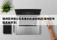 福州区块链公司发展的机遇和挑战[福州区块链系统开发]