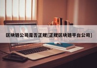 区块链公司是否正规[正规区块链平台公司]