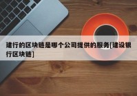 建行的区块链是哪个公司提供的服务[建设银行区块链]