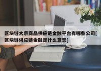 区块链大宗商品供应链金融平台有哪些公司[区块链供应链金融是什么意思]