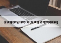 区块链技巧开辟公司[区块链公司如何盈利]