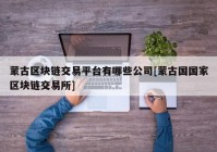 蒙古区块链交易平台有哪些公司[蒙古国国家区块链交易所]