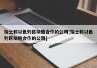 瑞士和以色列区块链合作的公司[瑞士和以色列区块链合作的公司]