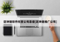 区块链软件托管公司靠谱[区块链推广公司]