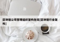 区块链公司管理组织架构包括[区块链行业架构]