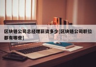 区块链公司总经理薪资多少[区块链公司职位都有哪些]