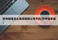 区块链是怎么用到装修公司中的[区块链安装]