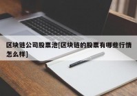 区块链公司股票池[区块链的股票有哪些行情怎么样]