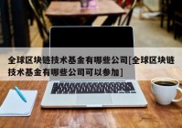 全球区块链技术基金有哪些公司[全球区块链技术基金有哪些公司可以参加]