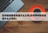 区块链创新智库是什么公司[区块链创新智库是什么公司的]