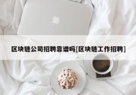 区块链公司招聘靠谱吗[区块链工作招聘]