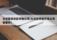 北京最多的区块链公司[北京区块链开发公司哪里好]