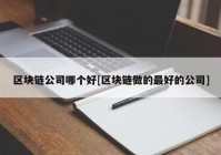 区块链公司哪个好[区块链做的最好的公司]