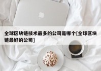 全球区块链技术最多的公司是哪个[全球区块链最好的公司]