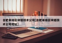 合肥单缘区块链技术公司[合肥单缘区块链技术公司地址]